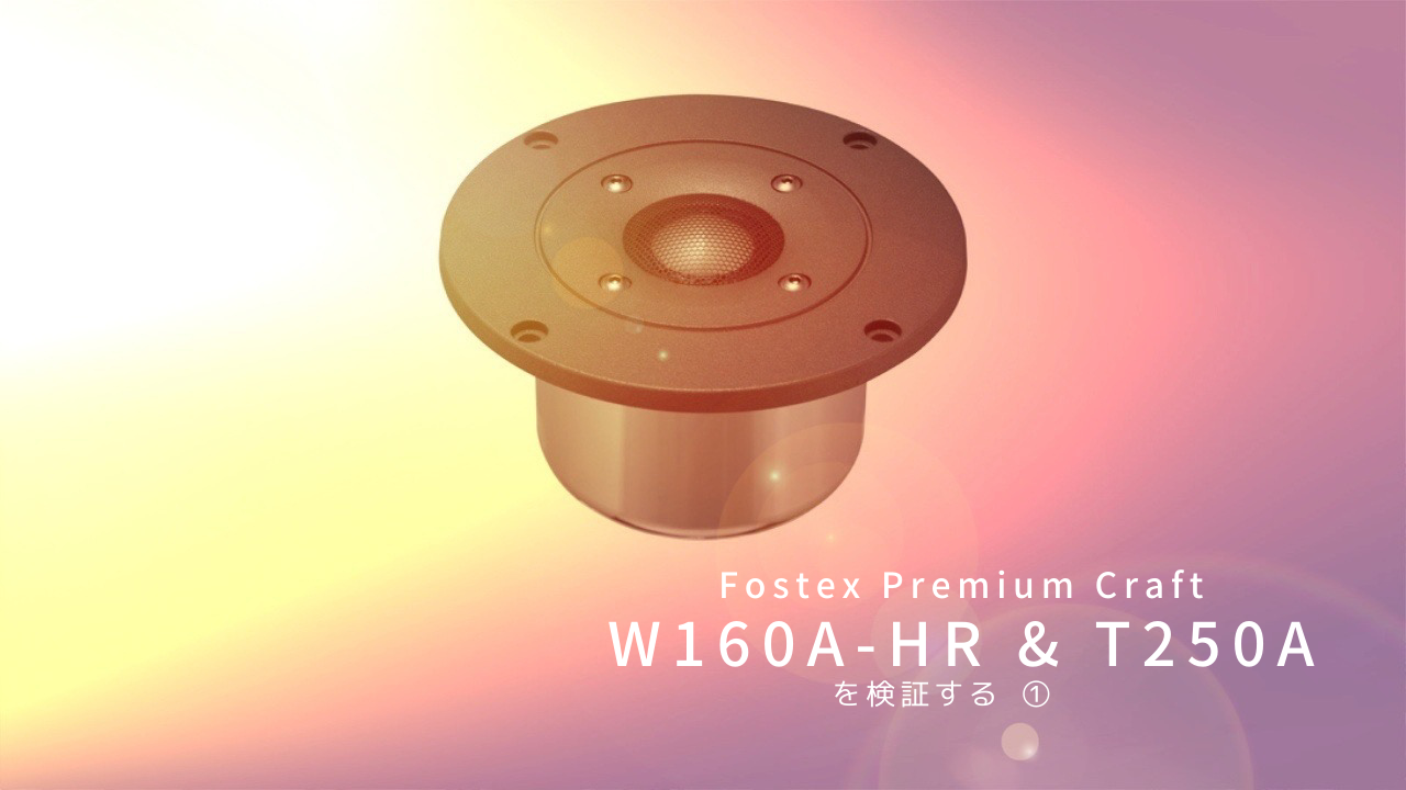 Fostex Premium Craft W160A-HR & T250A を検証する ①（プロローグ）
